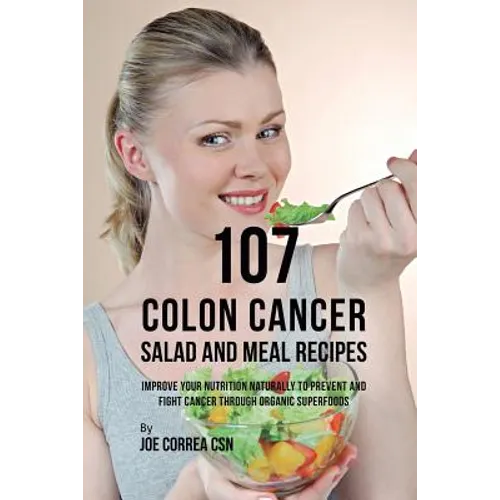Book cover with a woman holding a salad and text about colon cancer recipes. 107 Colon Cancer Salad and Meal Recipes: Improve Your Nutrition Naturally to Prevent and Fight Cancer through Organic Superfoods - Paperback