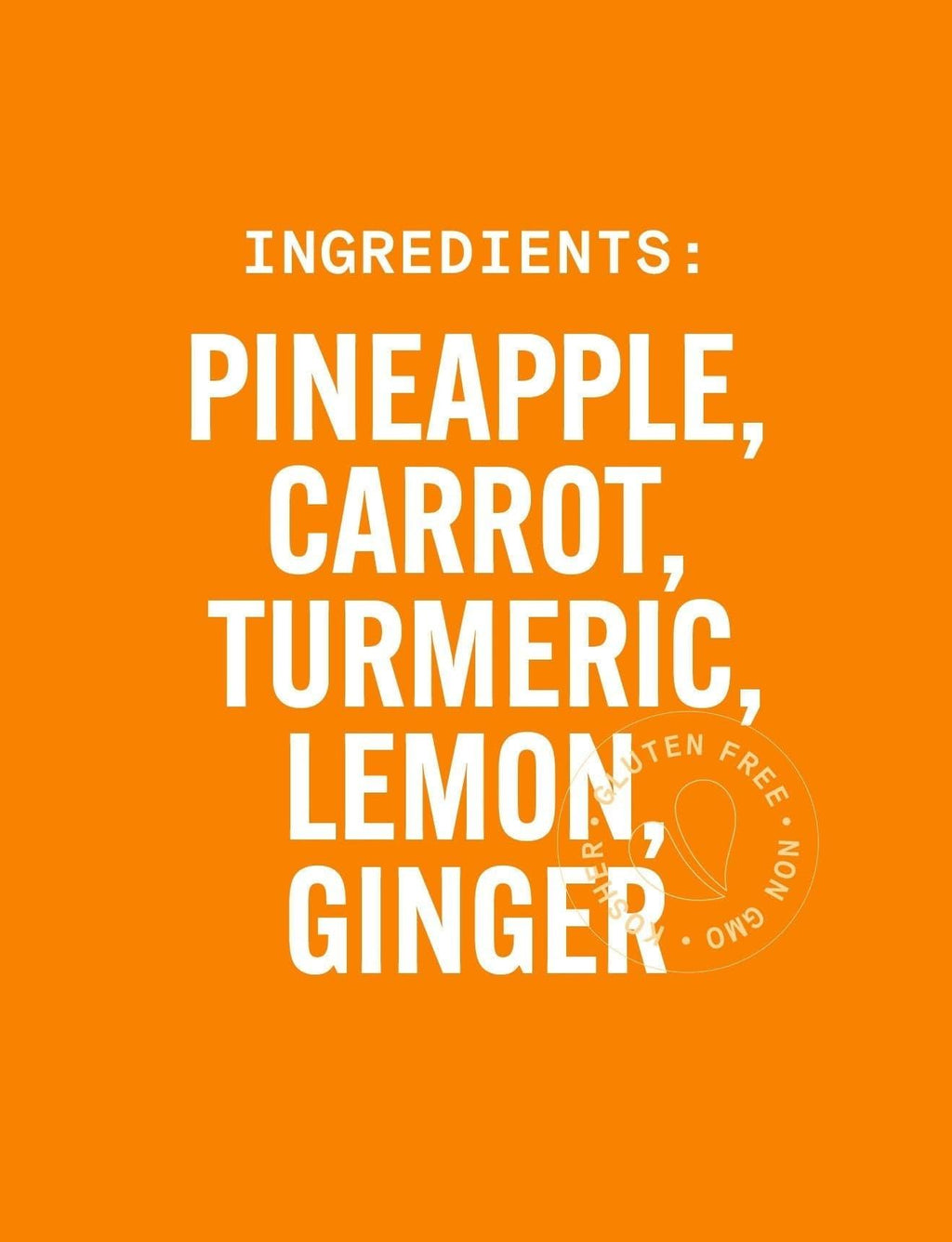 List of ingredients on an orange background. GOLDEN GIRL: Cold-Pressed NON-GMO Juice Drink with Pineapple, Carrot, Tumeric, Lemon, Ginger, No Added Sugar, Gluten-Free