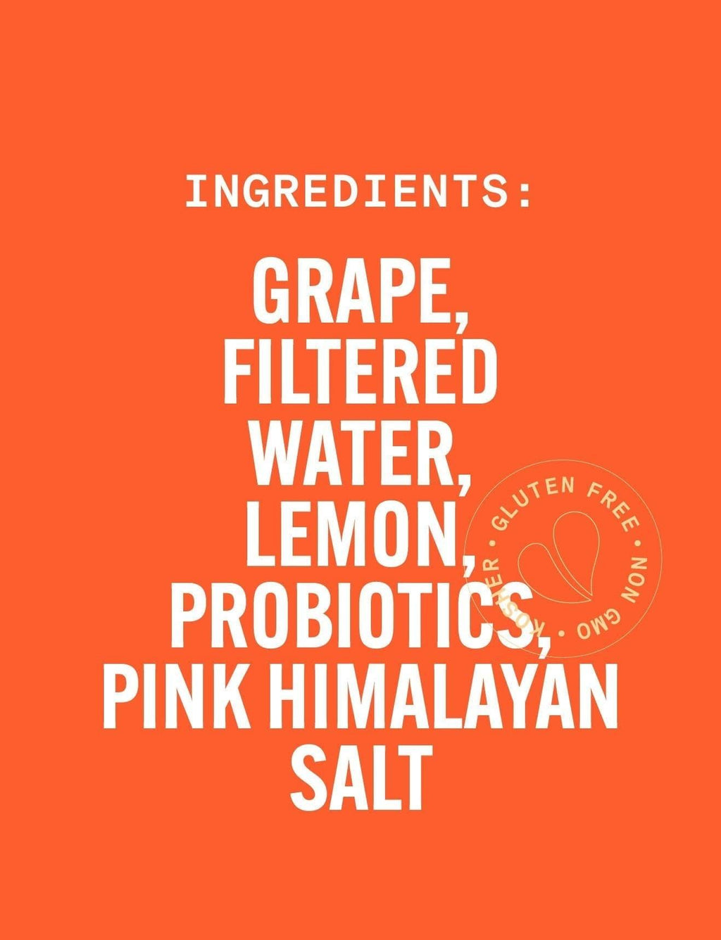 Orange background with white text listing ingredients on a product label. PURE GREEN GRAPE HYDR8 NON-GMO Antioxidant Cold-Pressed Grape Juice. PURE GREEN GRAPE HYDR8 NON-GMO Antioxidant Cold-Pressed Grape Juice with Lemon, Dragonfruit, Himalayan Salt & Probiotics