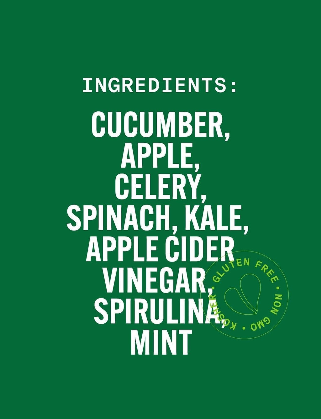 List of ingredients on a green background with a logo in the corner. GREEN BOOST SHOT: Cold-Pressed NON-GMO Juice Drink with with Cucumber, Apple, Celery, Spinach, Ginger, Kale, Apple Cider, Vinegar, Spirulinal, Mint, No Added Sugar, Gluten-Free