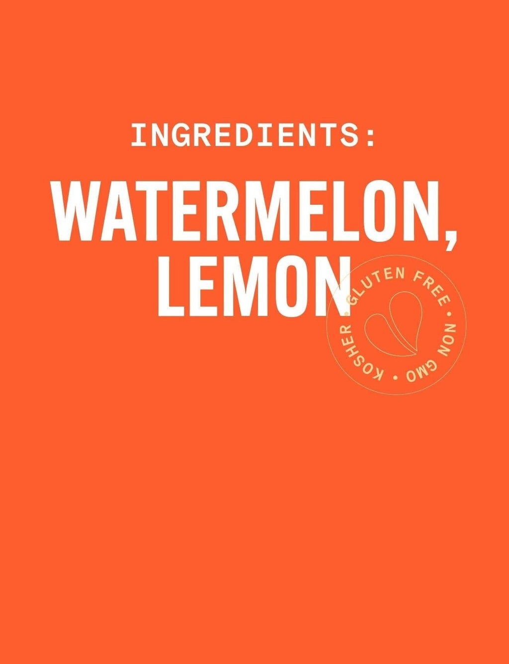 Orange background with white text listing 'Watermelon, Lemon' as ingredients. PURE GREEN PURE WATERMELON Cold-Pressed NON-GMO Juice Drink with Lemon, No Added Sugar, Gluten-Free Two ingredient only drink. No Added Sugars, Gluten-Free Juice Drink.