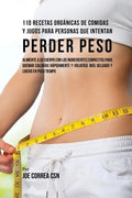 110 Recetas Orgánicas de Comidas Y Jugos Para Personas Que Intentan Perder Peso: Alimente A Su Cuerpo Con Los Ingredientes Correctos Para Quemar Calor - Paperback