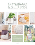 Sustainable Knitting For Beginners And Beyond: 20 Patterns for Environmentally Friendly Knits