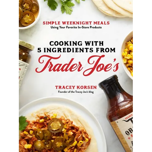 Cooking with 5 Ingredients from Trader Joe's: Simple Weeknight Meals Using Your Favorite In-Store Products - Paperback